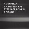 capa do Livro a demanda e a defesa nas execuções civeis e fiscais