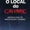 Livro o Local do Crime - Metodologia de Investigação Criminal